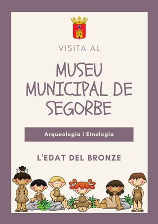 V I S I T A A L
MUSEU
MUNICIPAL DE
SEGORBE
Arqueologia i Etnologia
L'EDAT DEL BRONZE
 