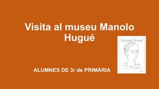 Visita al museu Manolo
Hugué
ALUMNES DE 3r de PRIMÀRIA
 