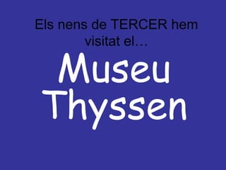 Els nens de TERCER hem
        visitat el…

 Museu
Thyssen
 
