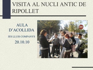 VISITA AL NUCLI ANTIC DE
RIPOLLET
AULA
D’ACOLLIDA
IES LLUIS COMPANYS
20.10.10
 