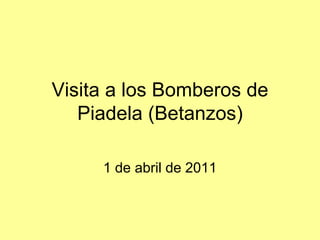 Visita a los Bomberos de
   Piadela (Betanzos)

     1 de abril de 2011
 