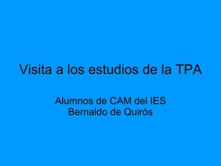 Visita a los estudios de la TPA Alumnos de CAM del IES Bernaldo de Quirós 