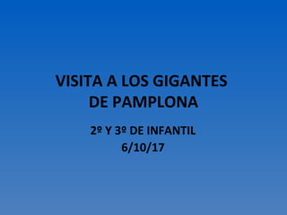 VISITA A LOS GIGANTES
DE PAMPLONA
2º Y 3º DE INFANTIL
6/10/17
 