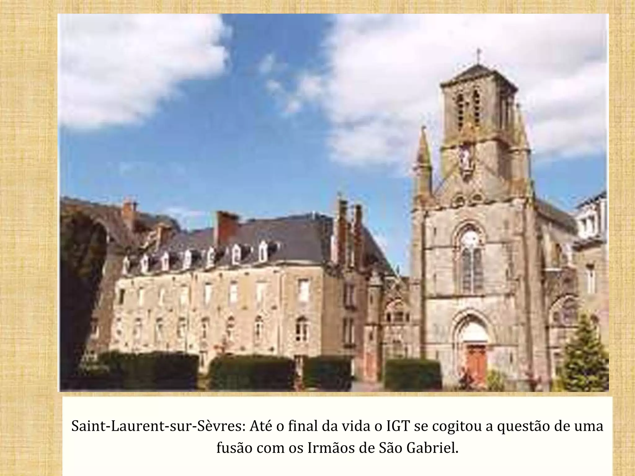 Saint-Laurent-sur-Sèvres: Até o final da vida o IGT se cogitou a questão de uma 
fusão com os Irmãos de São Gabriel. 
 