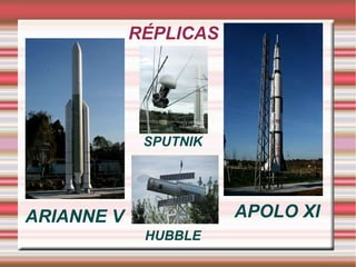 RÉPLICAS
ARIANNE V APOLO XI
SPUTNIK
HUBBLE
 