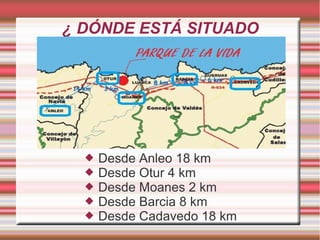 ¿ DÓNDE ESTÁ SITUADO
 Desde Anleo 18 km
 Desde Otur 4 km
 Desde Moanes 2 km
 Desde Barcia 8 km
 Desde Cadavedo 18 km
 