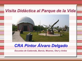 Visita Didáctica al Parque de la Vida
Escuelas de Cadavedo, Barcia, Moanes, Otur y Anleo
.
CRA Pintor Álvaro Delgado
 