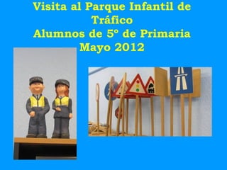 Visita al Parque Infantil de
           Tráfico
Alumnos de 5º de Primaria
         Mayo 2012
 