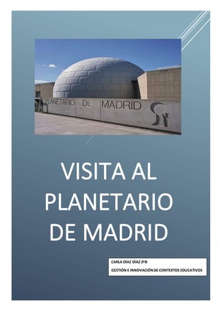 VISITA AL
PLANETARIO
DE MADRID
CARLA DÍAZ DÍAZ 2ºB
GESTIÓN E INNOVACIÓNDE CONTEXTOS EDUCATIVOS
 