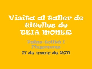 Visita al taller de titelles de TEIA MONER,[object Object],Palau-Solità i Plegamans,[object Object],17 de març de 2011,[object Object]