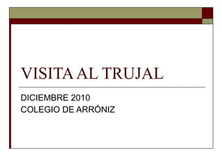 VISITA AL TRUJAL DICIEMBRE 2010 COLEGIO DE ARRÓNIZ 