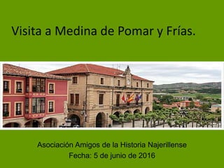Visita a Medina de Pomar y Frías.
Asociación Amigos de la Historia Najerillense
Fecha: 5 de junio de 2016
 