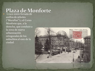  Cruce entre forrada de anillos de árboles ("Murallas") y el Corso Monforte que, a la derecha, que conduce a la zona de nueva urbanización ortogonales de los suburbios al este de la ciudad.Plaza de Monforte