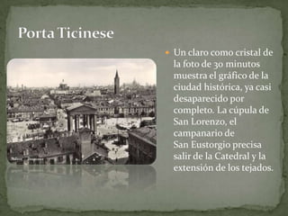 Un claro como cristal de la foto de 30 minutos muestra el gráfico de la ciudad histórica, ya casi desaparecido por completo. La cúpula de San Lorenzo, el campanario de San Eustorgio precisa salir de la Catedral y la extensión de los tejados.Porta Ticinese