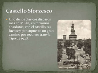 Uno de los clásicos disparos más en Milán, en términos absolutos, con el castillo, su fuente y por supuesto un gran camino por recorrer tranvía Tipo de 1928.Castello Sforzesco