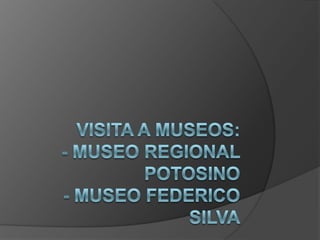 Visita a Museos:- Museo Regional potosino- Museo Federico Silva 