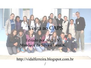 Visita ao CAPS

    Editado por André V.
  Manduca da Silva e Luan K.


http://vidalferreira.blogspot.com.br
                   /
 