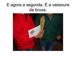 E agora a segunda. É a vassoura
da bruxa.