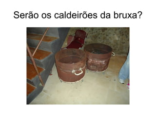 Serão os caldeirões da bruxa?