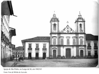 Igreja de São Pedro, no Largo da Sé, em 1862/63
Fonte: Foto de Militão de Azevedo.
 