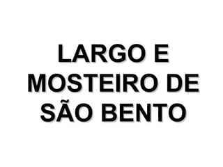 LARGO E
MOSTEIRO DE
 SÃO BENTO
 