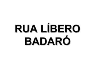 RUA LÍBERO
 BADARÓ
 