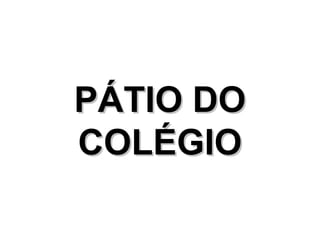 PÁTIO DO
COLÉGIO
 