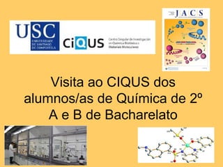 Visita ao CIQUS dos
alumnos/as de Química de 2º
    A e B de Bacharelato
 