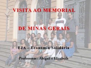 VISITA AO MEMORIAL


 DE MINAS GERAIS


 EJA – Economia Solidária
 
