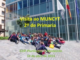 Visita ao MUNCYT
  2º de Primaria



CEIP Plurilingüe O Mosteirón
     19 de abril de 2013
 