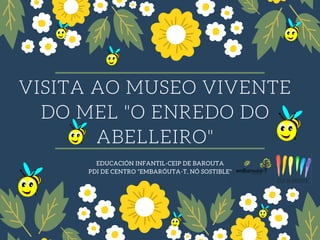 VISITA AO MUSEO VIVENTE
DO MEL "O ENREDO DO
ABELLEIRO"
EDUCACIÓN INFANTIL-CEIP DE BAROUTA
PDI DE CENTRO "EMBARÓUTA-T, NÓ SOSTIBLE"
 