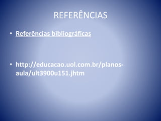 REFERÊNCIAS
• Referências bibliográficas
• http://educacao.uol.com.br/planos-
aula/ult3900u151.jhtm
 