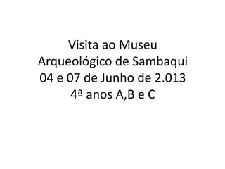 Visita ao Museu
Arqueológico de Sambaqui
04 e 07 de Junho de 2.013
4ª anos A,B e C
 