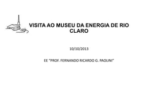 VISITA AO MUSEU DA ENERGIA DE RIO
CLARO

10/10/2013
EE “PROF. FERNANDO RICARDO G. PAOLINI”

 