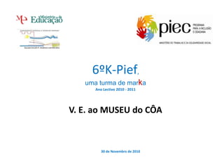 6ºK-Pief, uma turma de marka Ano Lectivo 2010 - 2011 V. E. ao MUSEU do CÔA   30 de Novembro de 2010 