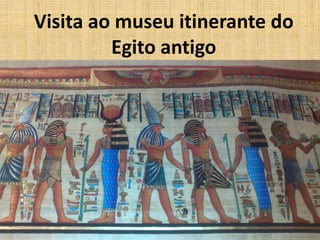 Visita ao museu itinerante do
Egito antigo
 