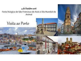 Visita ao Porto
4 de Outubro 2016
Festa litúrgica de São Francisco de Assis e Dia Mundial do
Animal
 