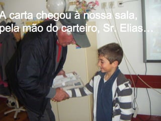 A carta chegou à nossa sala,
pela mão do carteiro, Sr. Elias…
 