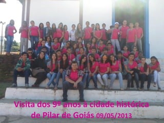 Visita dos 9º anos à cidade histórica
de Pilar de Goiás 09/05/2013
 