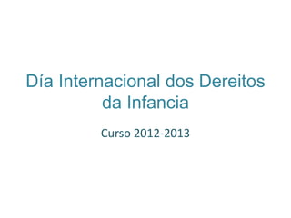 Día Internacional dos Dereitos
          da Infancia
         Curso 2012-2013
 
