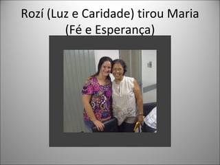 Rozí (Luz e Caridade) tirou Maria
        (Fé e Esperança)
 