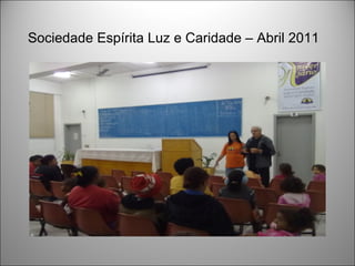 Sociedade Espírita Luz e Caridade – Abril 2011
 