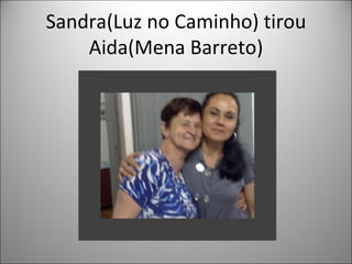 Sandra(Luz no Caminho) tirou
    Aida(Mena Barreto)
 