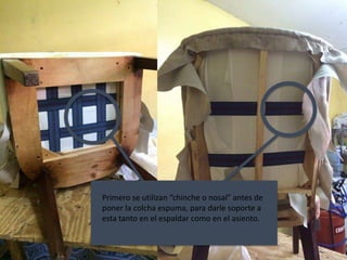 Primero se utilizan “chinche o nosal” antes de
poner la colcha espuma, para darle soporte a
esta tanto en el espaldar como en el asiento.
 