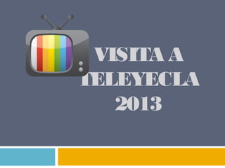 VISITA A
TELEYECLA
2013
 