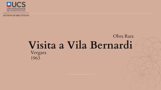 Vergara
Obra Rara
Visita a Vila Bernardi
1963
 