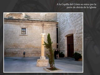 A la Capilla del Cristo se entra por la
parte de detrás de la Iglesia

 