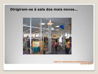 VISITA À BIBLIOTECA MUNICIPALA. L. V.23/04/2010Dirigiram-se à sala dos mais novos…