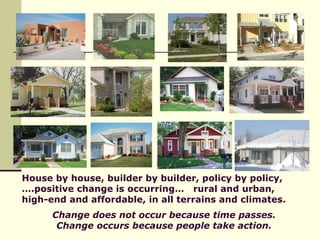 House by house, builder by builder, policy by policy, ….positive change is occurring…  rural and urban, high-end and affor...