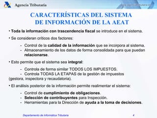 Departamento de Informática Tributaria 4
CARACTERÍSTICAS DEL SISTEMA
DE INFORMACIÓN DE LA AEAT
• Toda la información con t...